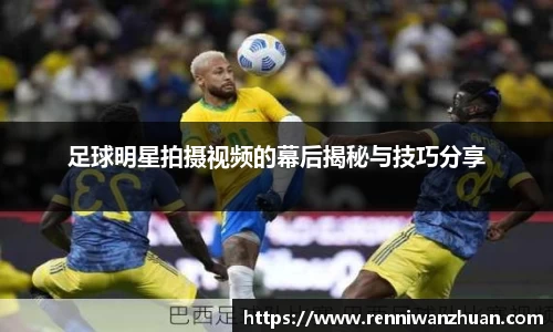 足球明星拍摄视频的幕后揭秘与技巧分享